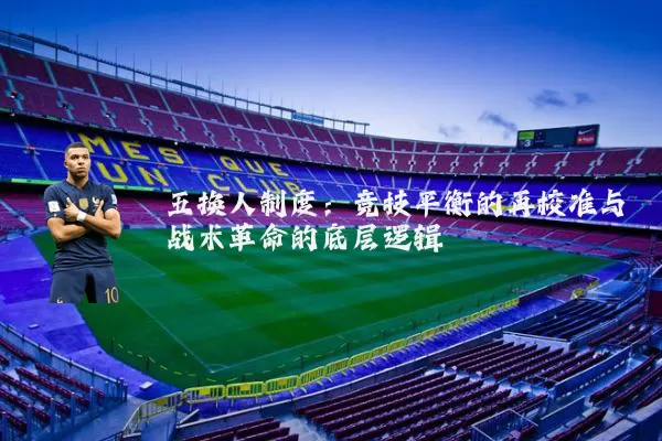 五换人制度:竞技平衡的再校准与战术革命的底层逻辑