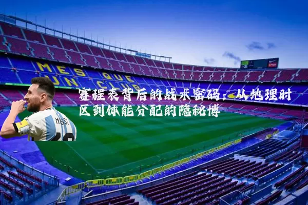 赛程表背后的战术密码：从地理时区到体能分配的隐秘博弈