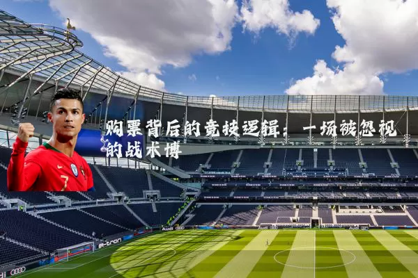 购票背后的竞技逻辑:一场被忽视的战术博弈