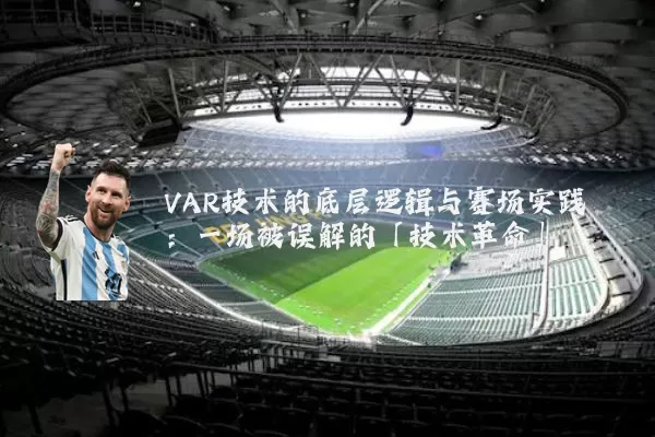 VAR技术的底层逻辑与赛场实践:一场被误解的「技术革命」