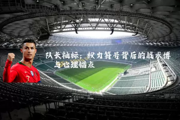 队长袖标:权力符号背后的战术博弈与心理锚点