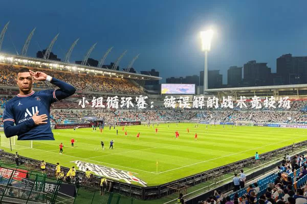 小组循环赛:被误解的战术竞技场
