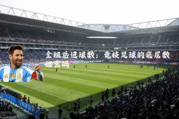 全组总进球数:竞技足球的底层数据密码
