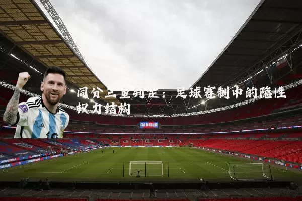 同分三重判定:足球赛制中的隐性权力结构