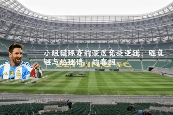小组循环赛的深层竞技逻辑:胜负链与地理博弈的真相
