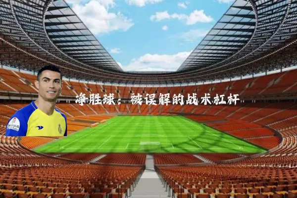 净胜球:被误解的战术杠杆