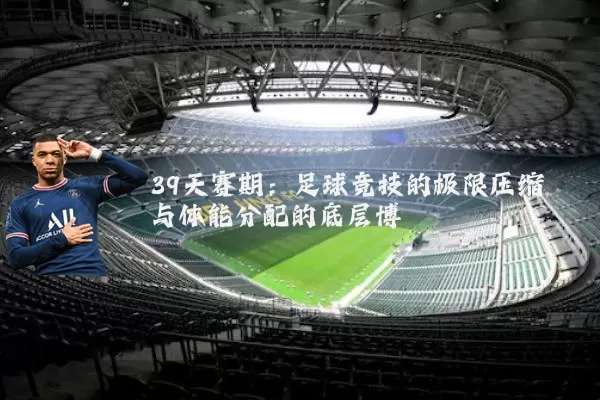 39天赛期：足球竞技的极限压缩与体能分配的底层博弈