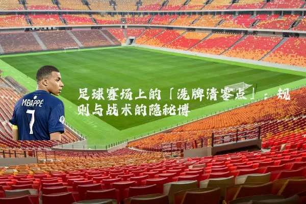 足球赛场上的「洗牌清零点」:规则与战术的隐秘博弈