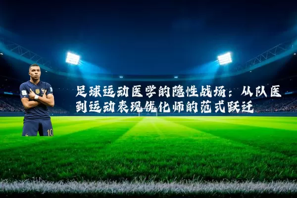 足球运动医学的隐性战场:从队医到运动表现优化师的范式跃迁