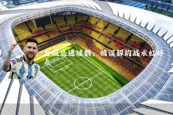 全组总进球数：被误解的战术杠杆点