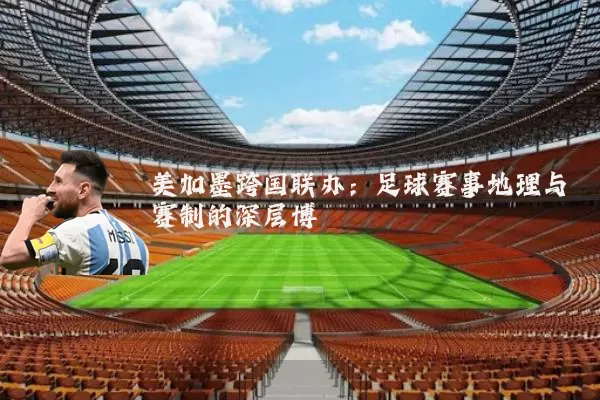 美加墨跨国联办:足球赛事地理与赛制的深层博弈