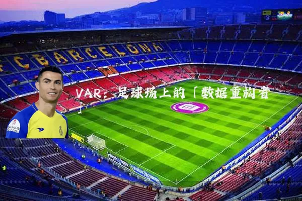 VAR:足球场上的「数据重构者」