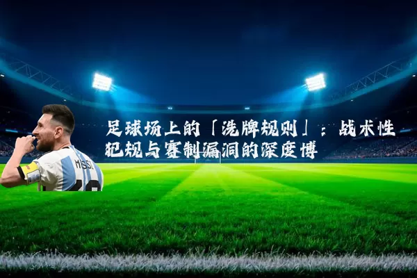 足球场上的「洗牌规则」:战术性犯规与赛制漏洞的深度博弈