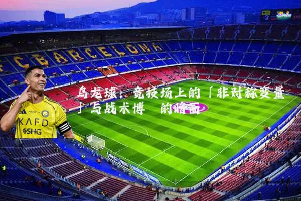 乌龙球:竞技场上的「非对称变量」与战术博弈的暗面