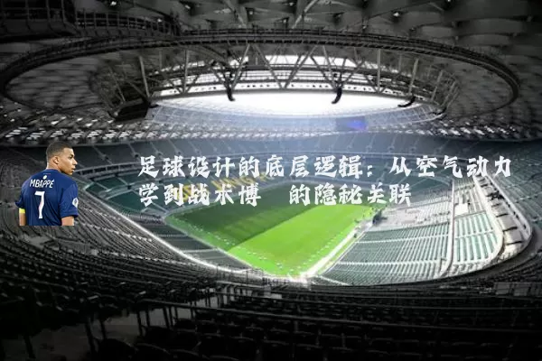 足球设计的底层逻辑:从空气动力学到战术博弈的隐秘关联