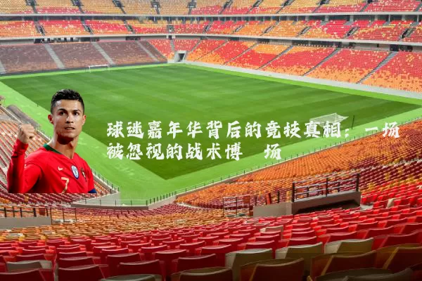 球迷嘉年华背后的竞技真相:一场被忽视的战术博弈场