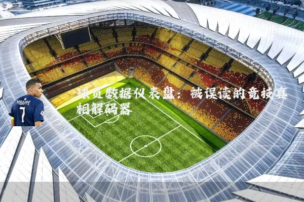 球员数据仪表盘:被误读的竞技真相解码器